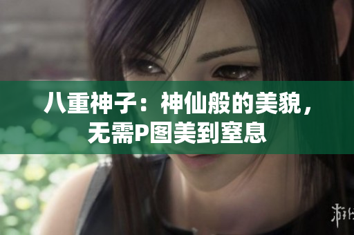 八重神子：神仙般的美貌，无需P图美到窒息