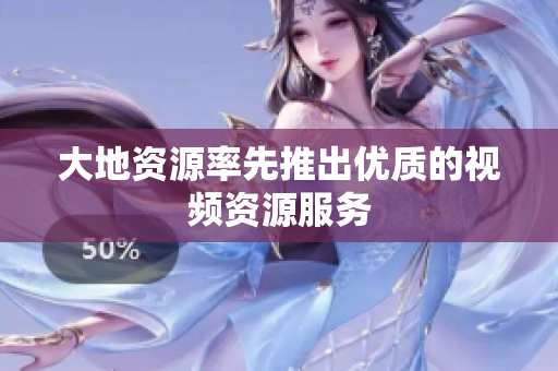 大地资源率先推出优质的视频资源服务