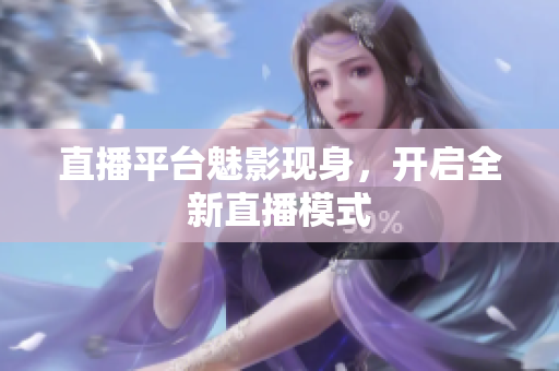 直播平台魅影现身，开启全新直播模式