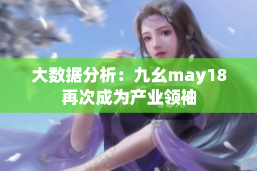 大数据分析：九幺may18再次成为产业领袖