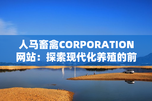 人马畜禽CORPORATION网站：探索现代化养殖的前沿技术
