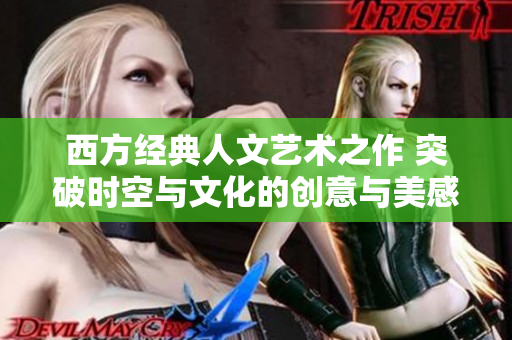 西方经典人文艺术之作 突破时空与文化的创意与美感
