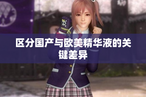 区分国产与欧美精华液的关键差异