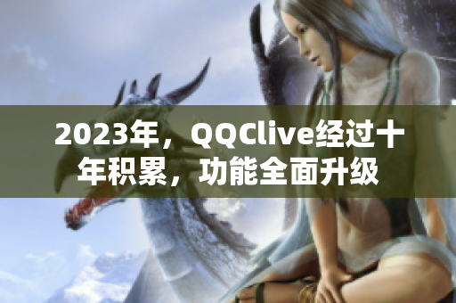 2023年，QQClive经过十年积累，功能全面升级