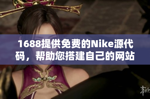 1688提供免费的Nike源代码，帮助您搭建自己的网站