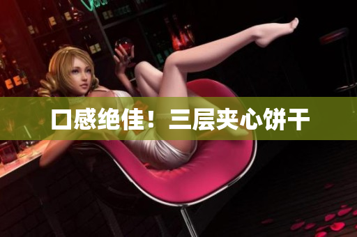 口感绝佳！三层夹心饼干