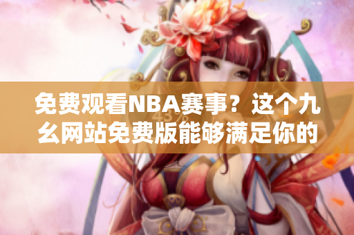 免费观看NBA赛事？这个九幺网站免费版能够满足你的需要！