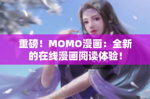 重磅！MOMO漫画：全新的在线漫画阅读体验！