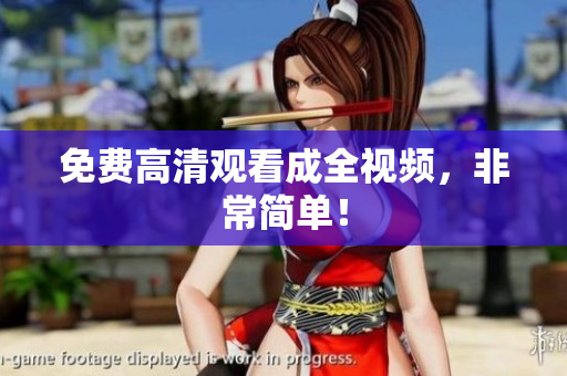 免费高清观看成全视频，非常简单！