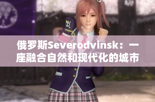 俄罗斯Severodvinsk：一座融合自然和现代化的城市
