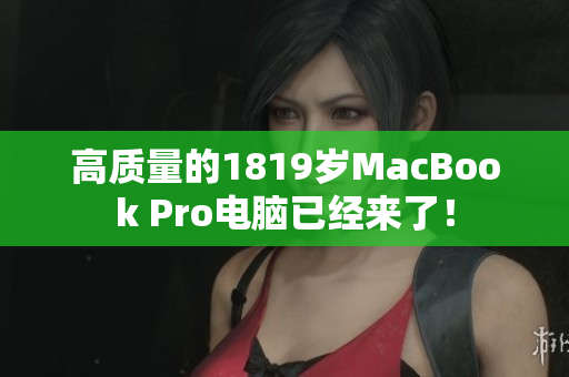 高质量的1819岁MacBook Pro电脑已经来了！