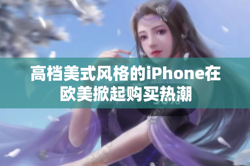 高档美式风格的iPhone在欧美掀起购买热潮