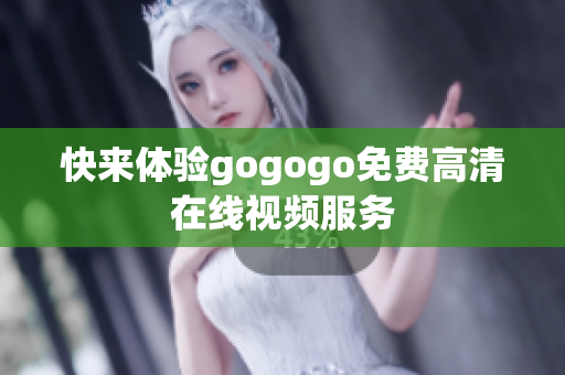 快来体验gogogo免费高清在线视频服务