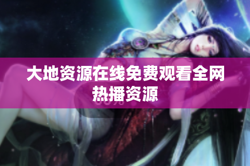 大地资源在线免费观看全网热播资源