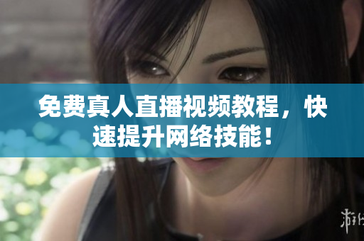 免费真人直播视频教程，快速提升网络技能！
