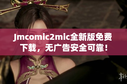 Jmcomic2mic全新版免费下载，无广告安全可靠！