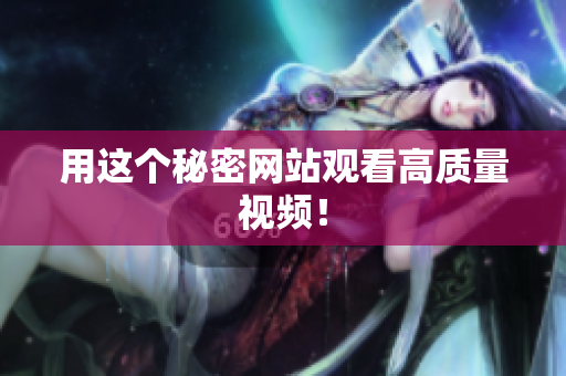 用这个秘密网站观看高质量视频！