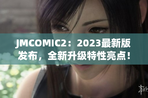 JMCOMIC2：2023最新版发布，全新升级特性亮点！