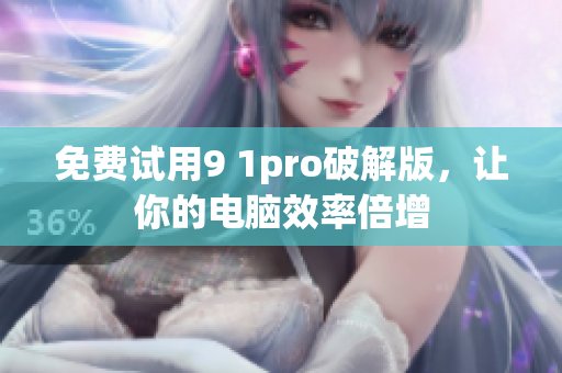 免费试用9 1pro破解版，让你的电脑效率倍增