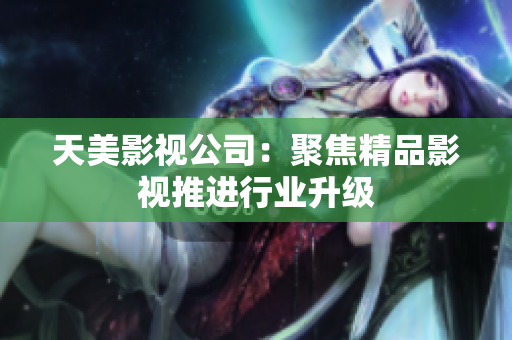 天美影视公司：聚焦精品影视推进行业升级