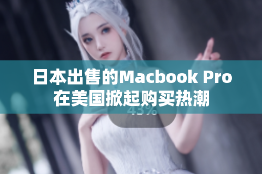 日本出售的Macbook Pro在美国掀起购买热潮