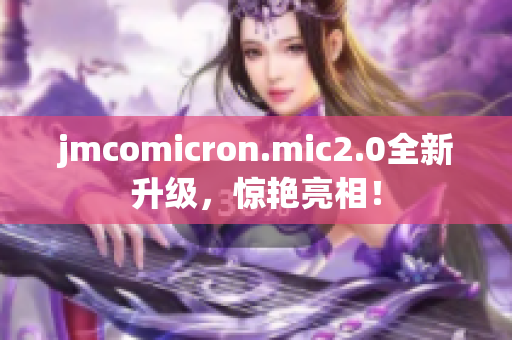 jmcomicron.mic2.0全新升级，惊艳亮相！