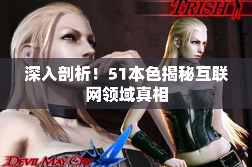 深入剖析！51本色揭秘互联网领域真相