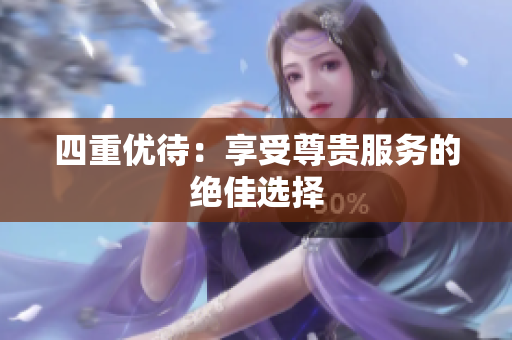 四重优待：享受尊贵服务的绝佳选择