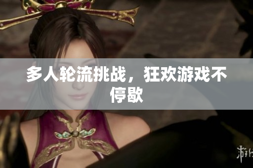 多人轮流挑战，狂欢游戏不停歇