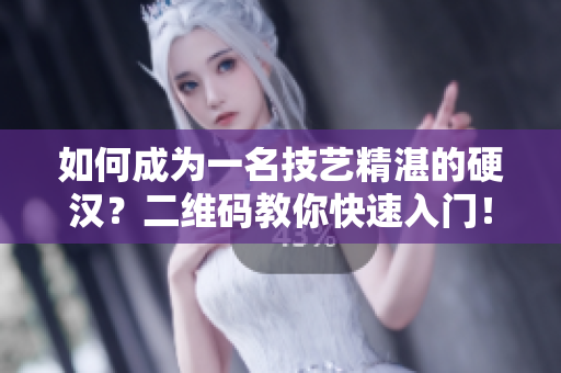 如何成为一名技艺精湛的硬汉？二维码教你快速入门！