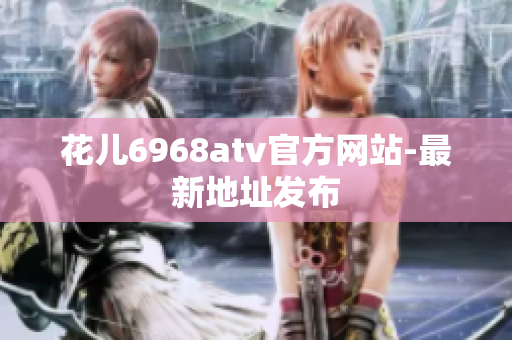 花儿6968atv官方网站-最新地址发布