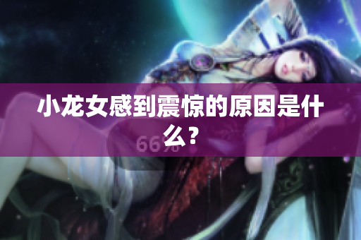 小龙女感到震惊的原因是什么？