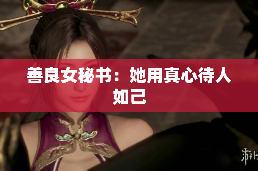 善良女秘书：她用真心待人如己