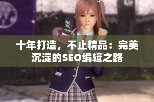 十年打造，不止精品：完美沉淀的SEO编辑之路