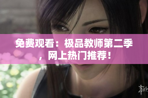 免费观看：极品教师第二季，网上热门推荐！
