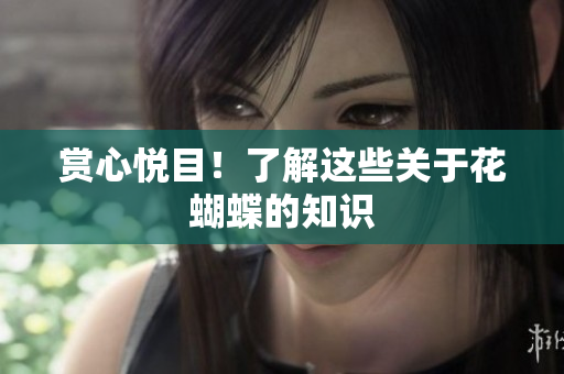 赏心悦目！了解这些关于花蝴蝶的知识