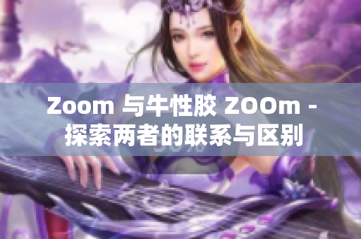 Zoom 与牛性胶 ZOOm - 探索两者的联系与区别
