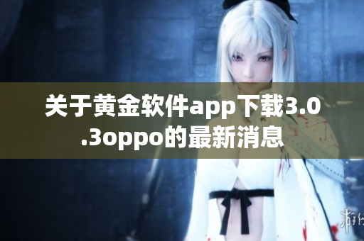 关于黄金软件app下载3.0.3oppo的最新消息