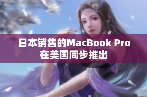 日本销售的MacBook Pro在美国同步推出