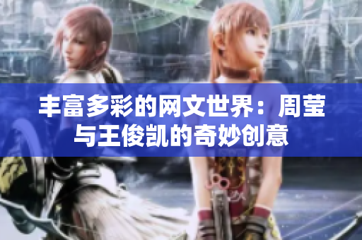 丰富多彩的网文世界：周莹与王俊凯的奇妙创意