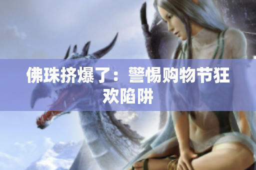 佛珠挤爆了：警惕购物节狂欢陷阱