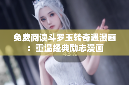 免费阅读斗罗玉转奇遇漫画：重温经典励志漫画