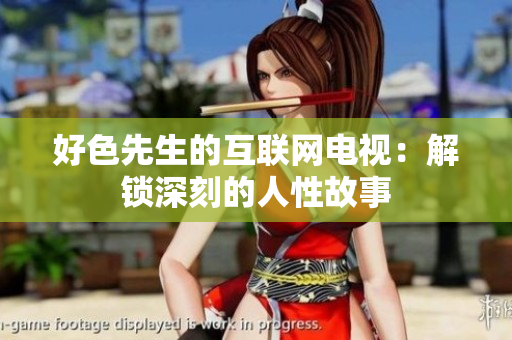 好色先生的互联网电视：解锁深刻的人性故事