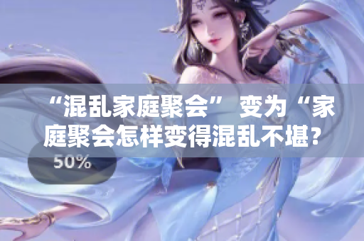 “混乱家庭聚会” 变为“家庭聚会怎样变得混乱不堪？”