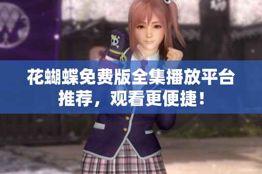花蝴蝶免费版全集播放平台推荐，观看更便捷！