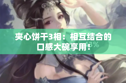 夹心饼干3相：相互结合的口感大碗享用！
