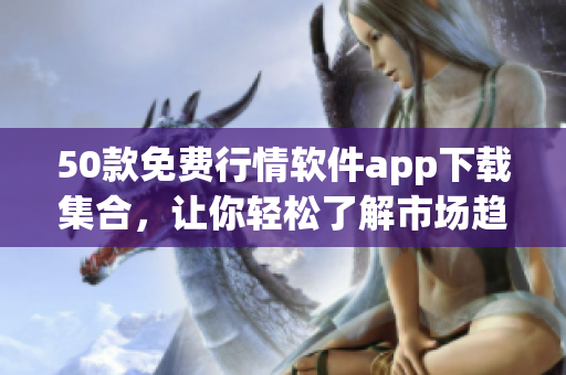 50款免费行情软件app下载集合，让你轻松了解市场趋势