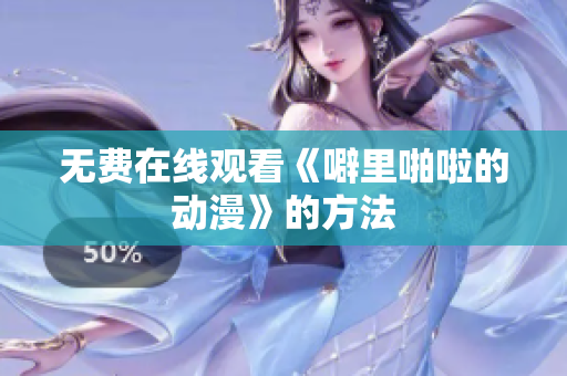 无费在线观看《噼里啪啦的动漫》的方法