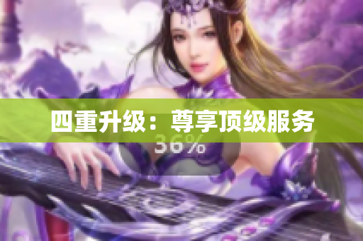四重升级：尊享顶级服务