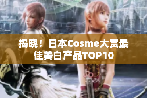 揭晓！日本Cosme大赏最佳美白产品TOP10